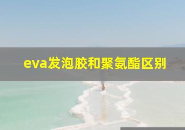 eva发泡胶和聚氨酯区别