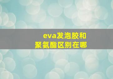 eva发泡胶和聚氨酯区别在哪