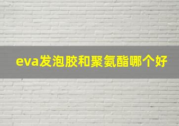 eva发泡胶和聚氨酯哪个好