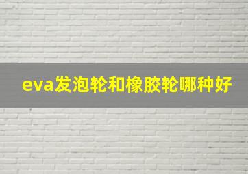 eva发泡轮和橡胶轮哪种好