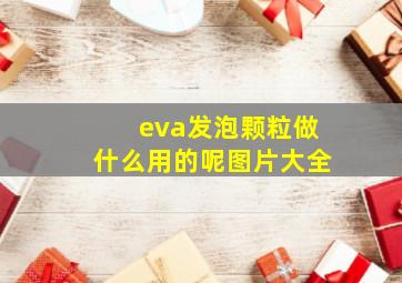 eva发泡颗粒做什么用的呢图片大全