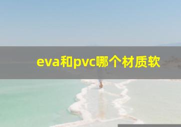 eva和pvc哪个材质软