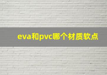 eva和pvc哪个材质软点