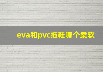 eva和pvc拖鞋哪个柔软