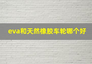 eva和天然橡胶车轮哪个好