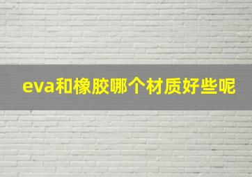 eva和橡胶哪个材质好些呢