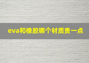 eva和橡胶哪个材质贵一点