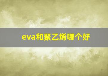 eva和聚乙烯哪个好