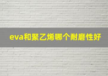 eva和聚乙烯哪个耐磨性好