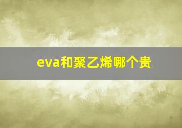 eva和聚乙烯哪个贵