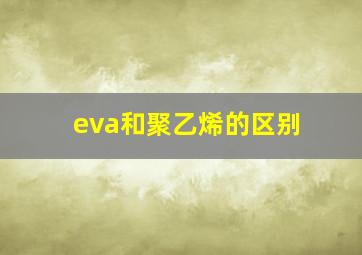 eva和聚乙烯的区别