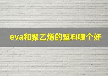 eva和聚乙烯的塑料哪个好