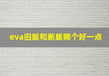 eva旧版和新版哪个好一点