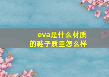 eva是什么材质的鞋子质量怎么样