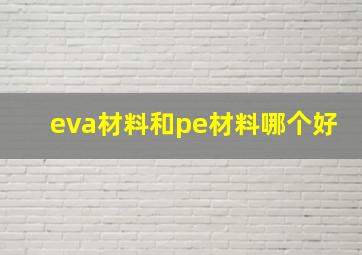 eva材料和pe材料哪个好