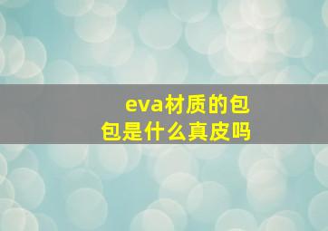 eva材质的包包是什么真皮吗