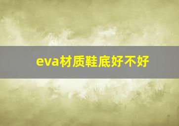 eva材质鞋底好不好