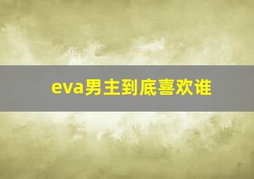 eva男主到底喜欢谁