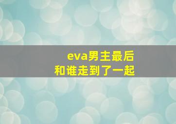 eva男主最后和谁走到了一起