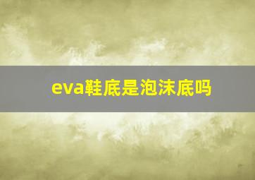 eva鞋底是泡沫底吗