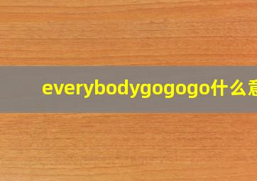 everybodygogogo什么意思