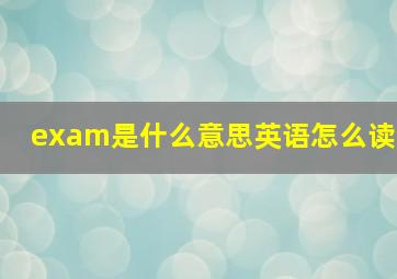 exam是什么意思英语怎么读