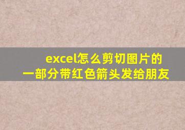 excel怎么剪切图片的一部分带红色箭头发给朋友