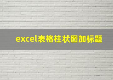 excel表格柱状图加标题