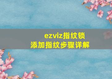 ezviz指纹锁添加指纹步骤详解