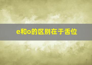 e和o的区别在于舌位