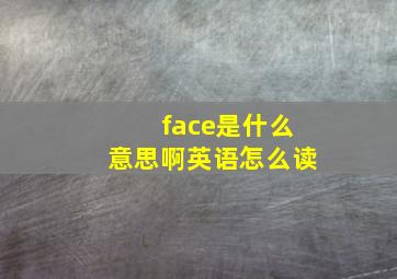 face是什么意思啊英语怎么读