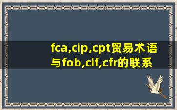 fca,cip,cpt贸易术语与fob,cif,cfr的联系和区别