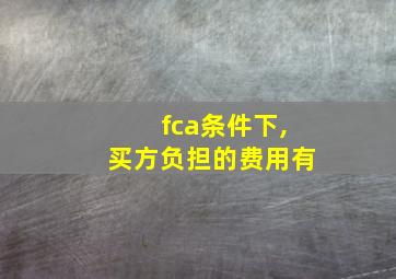 fca条件下,买方负担的费用有