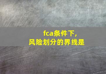 fca条件下,风险划分的界线是