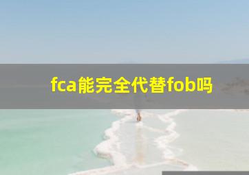 fca能完全代替fob吗