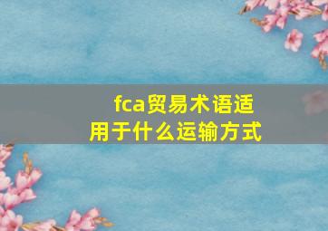 fca贸易术语适用于什么运输方式