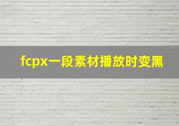 fcpx一段素材播放时变黑