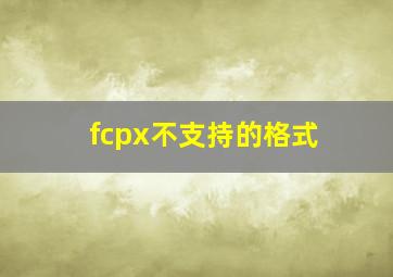 fcpx不支持的格式