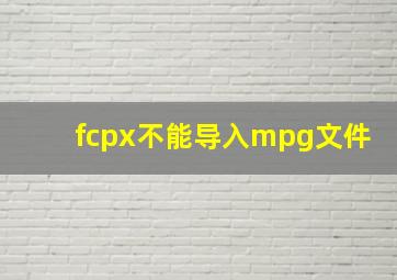 fcpx不能导入mpg文件