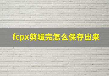 fcpx剪辑完怎么保存出来