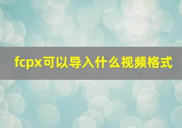 fcpx可以导入什么视频格式