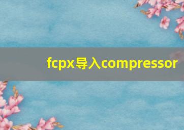 fcpx导入compressor