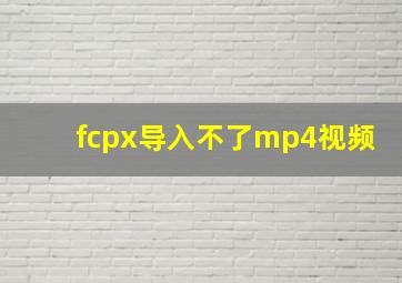 fcpx导入不了mp4视频