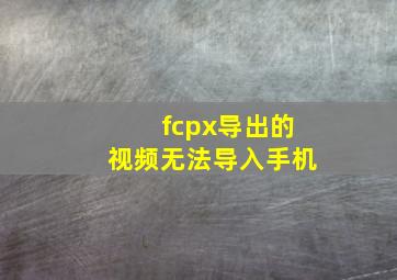 fcpx导出的视频无法导入手机