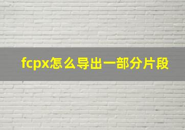 fcpx怎么导出一部分片段