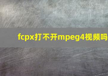 fcpx打不开mpeg4视频吗