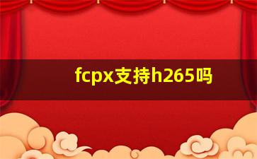 fcpx支持h265吗