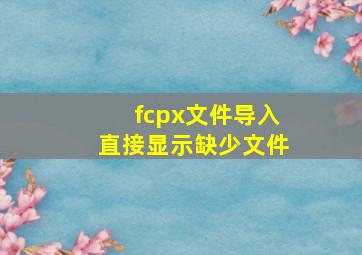 fcpx文件导入直接显示缺少文件