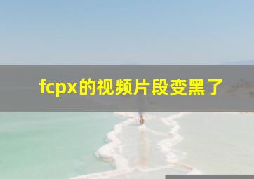 fcpx的视频片段变黑了