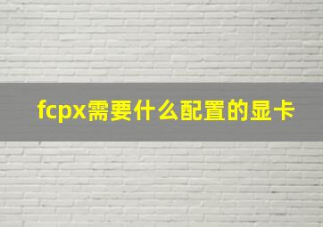 fcpx需要什么配置的显卡